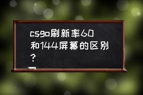 電腦刷新率60hz跟144區別很大嗎 csgo刷新率60和144屏幕的區別？
