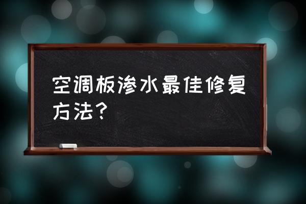 空調(diào)維修半天漏水怎么處理 空調(diào)板滲水最佳修復(fù)方法？