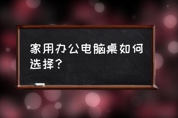電腦桌選什么款式好 家用辦公電腦桌如何選擇？