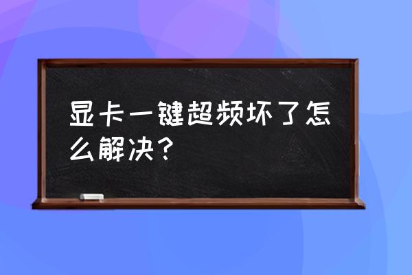 顯卡如何超頻教程 顯卡一鍵超頻壞了怎么解決？
