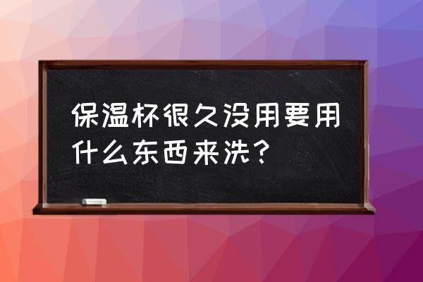 用什么洗水杯最干凈 保溫杯很久沒用要用什么東西來洗? 用什么洗水杯最干凈 保溫杯很久沒用要用什么東西來洗?