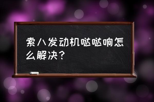 13款索八發動機噠噠響解決 索八發動機噠噠響怎么解決？