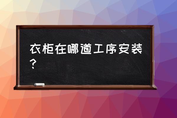 安裝櫥柜這個步驟特別重要 衣柜在哪道工序安裝？