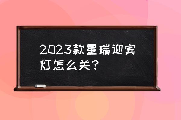 王者榮耀2023操作設(shè)置 2023款星瑞迎賓燈怎么關(guān)？