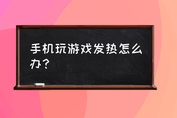 打游戲手機發熱怎么處理 手機玩游戲發熱怎么辦？