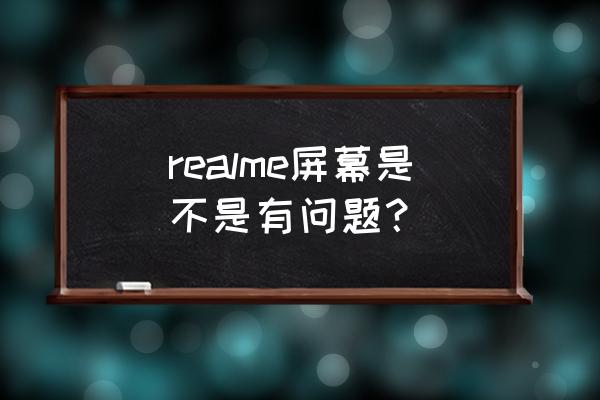 realme手機顯示問題怎么解決 realme屏幕是不是有問題？