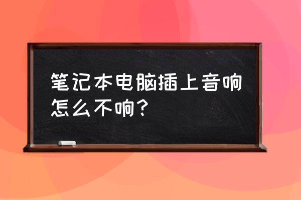 筆記本電腦聲音都開了但是沒聲音 筆記本電腦插上音響怎么不響？