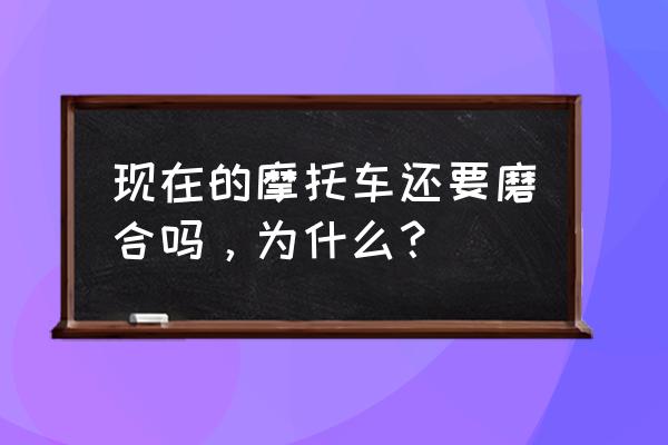 摩托車還有磨合期嗎 現在的摩托車還要磨合嗎,為什么? 摩托車還有磨合期嗎 現在的摩托車還要磨合嗎,為什么?