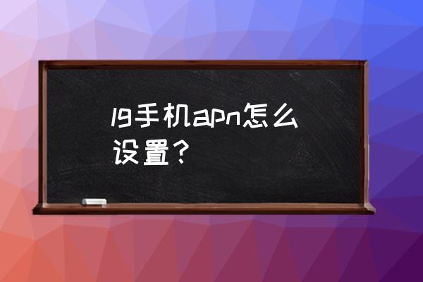 lgg5韓版怎么下載東西 lg手機apn怎么設置？