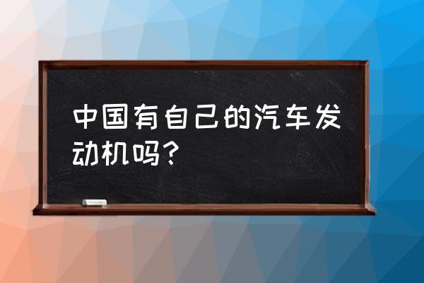 國產汽車完全自主研發的發動機 中國有自己的汽車發動機嗎？