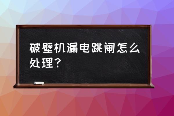家用電器漏電怎么解決 破壁機漏電跳閘怎么處理? 家用電器漏電怎么解決 破壁機漏電跳閘怎么處理?