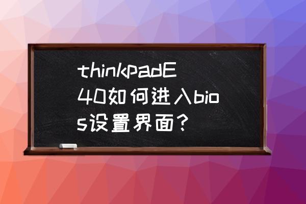 thinkpad開機怎么進入bios thinkpadE40如何進入bios設置界面？