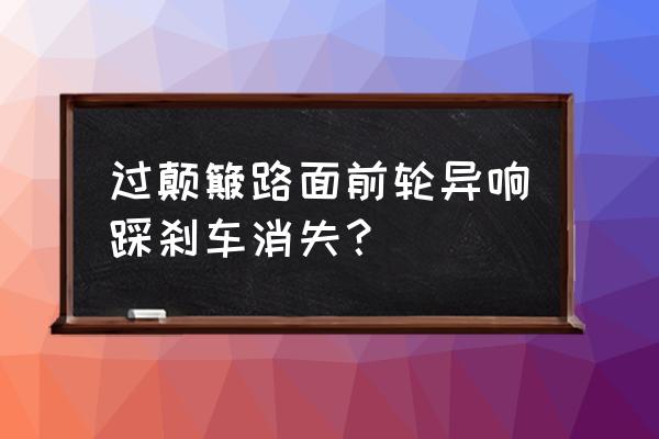 輕踩剎車有異響重踩沒(méi)有 過(guò)顛簸路面前輪異響踩剎車消失？