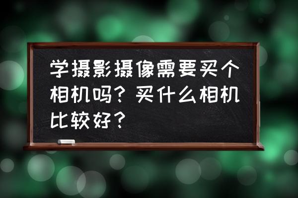 新手選相機怎么選 學攝影攝像需要買個相機嗎？買什么相機比較好？