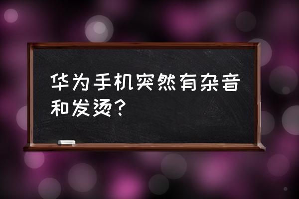 手機發燙是要爛了嗎 華為手機突然有雜音和發燙？