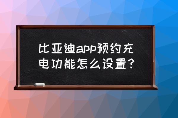 比亞迪汽車怎么預(yù)約安裝充電樁 比亞迪app預(yù)約充電功能怎么設(shè)置？