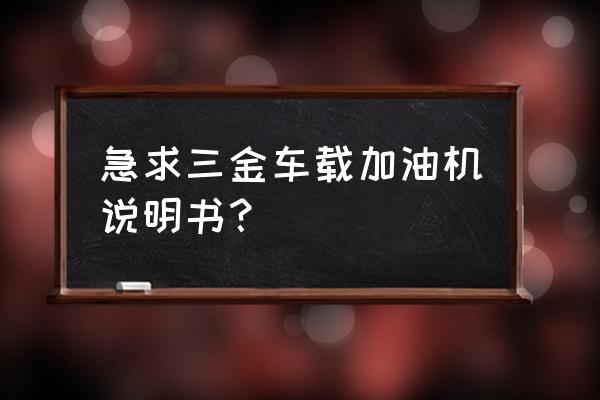 濾油機常規操作步驟 急求三金車載加油機說明書？