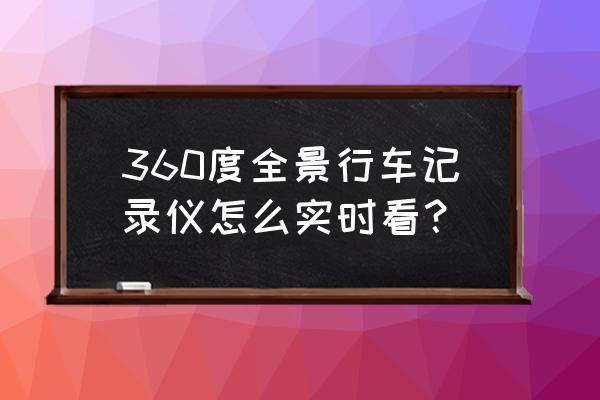 360全景泊車輔助系統如何查看回放 360度全景行車記錄儀怎么實時看？