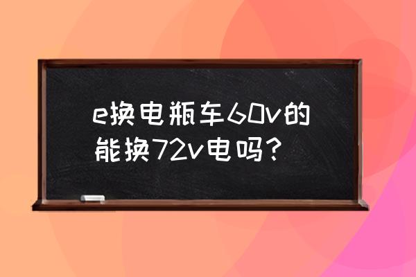 e換電怎么綁定電動車 e換電瓶車60v的能換72v電嗎？