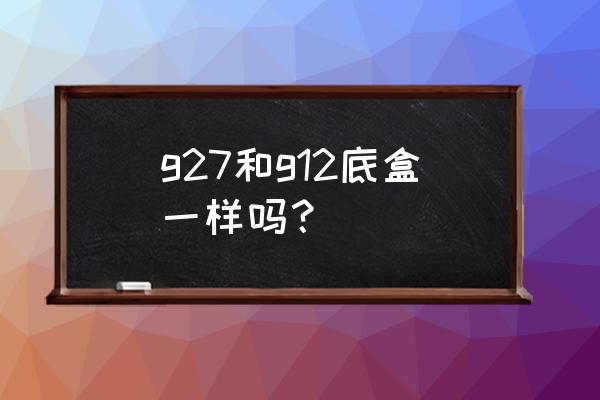 開關(guān)面板有沒有規(guī)格尺寸 g27和g12底盒一樣嗎？