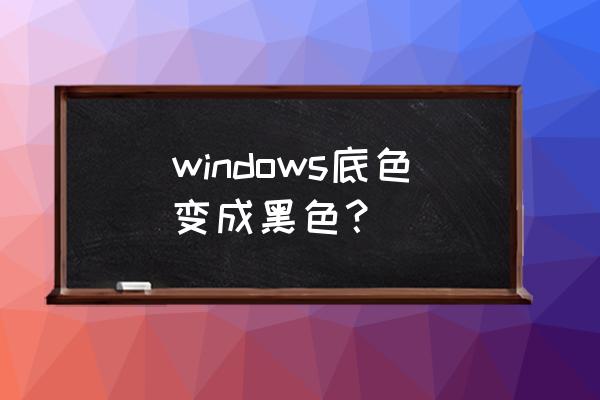 電腦背景變黑刷新就回來怎么回事 windows底色變成黑色？