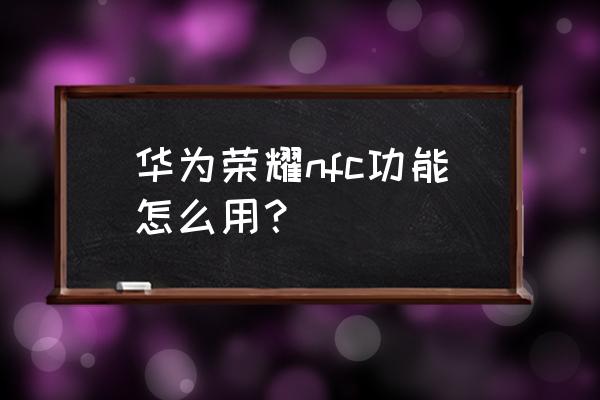 榮耀手機nfc如何添加門禁卡 華為榮耀nfc功能怎么用？