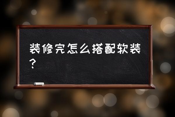 混搭裝修的十大原則 裝修完怎么搭配軟裝？
