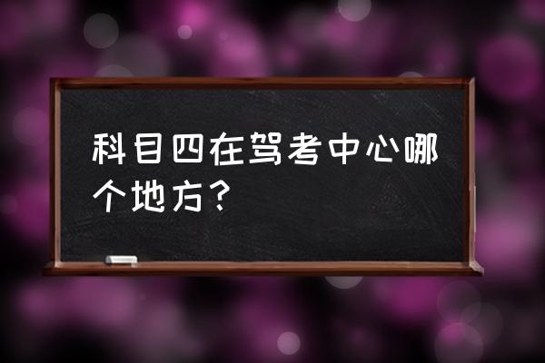 科目四考試全過程是怎樣操作的 科目四在駕考中心哪個(gè)地方？