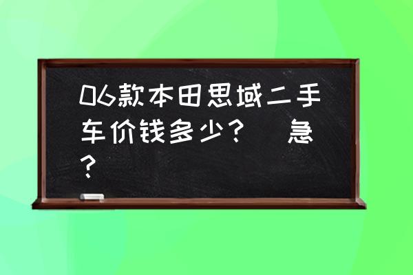 二手車估價在線查詢思域 06款本田思域二手車價錢多少？（急）？