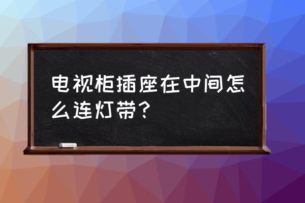 燈帶中間不亮怎么解決 電視柜插座在中間怎么連燈帶? 燈帶中間不亮怎么解決 電視柜插座在中間怎么連燈帶?