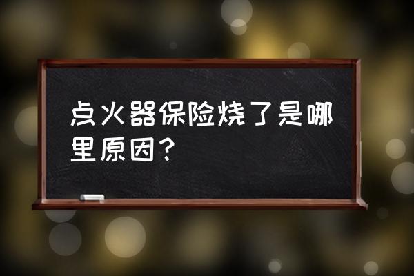 點煙器保險老是燒怎么回事 點火器保險燒了是哪里原因？