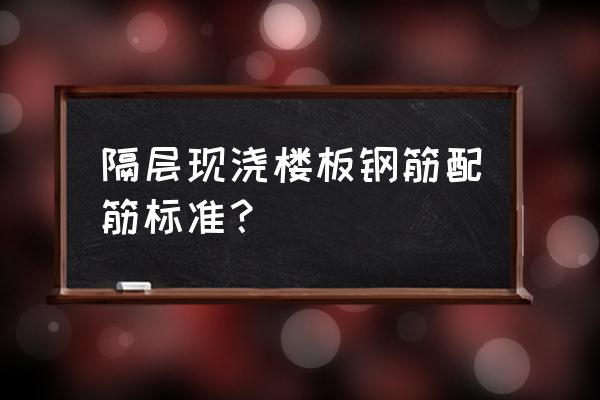 隔層現澆樓板露鋼筋怎么辦 隔層現澆樓板鋼筋配筋標準？