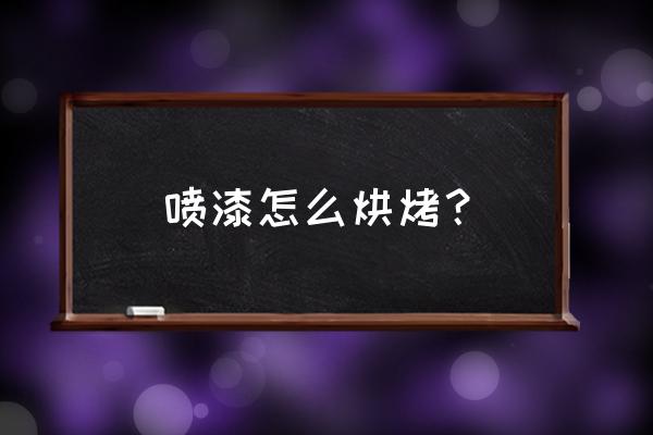 汽車噴漆后的正確步驟 噴漆怎么烘烤？