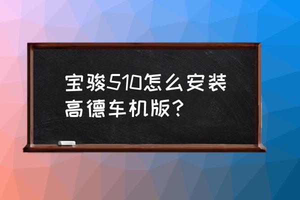 寶駿510車機互聯怎么連接 寶駿510怎么安裝高德車機版？