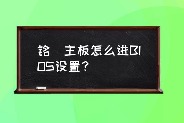 銘瑄主板怎么設置第一啟動項 銘瑄主板怎么進BIOS設置？