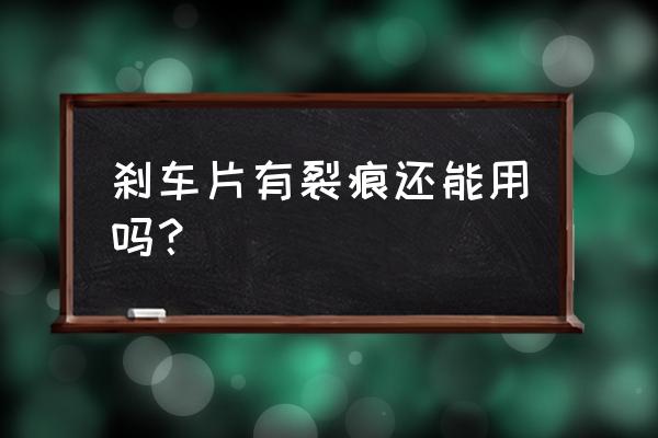 貨車剎車片有裂紋正常嗎 剎車片有裂痕還能用嗎？