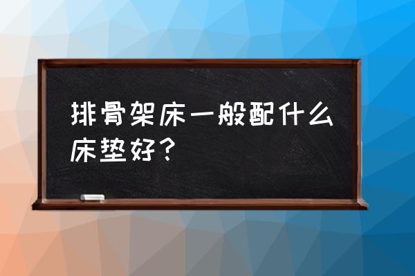 棕墊凹凸不平有什么補(bǔ)救 排骨架床一般配什么床墊好? 棕墊凹凸不平有什么補(bǔ)救 排骨架床一般配什么床墊好?