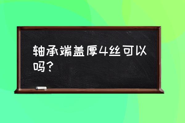 圓形軸承座規格 軸承端蓋厚4絲可以嗎？