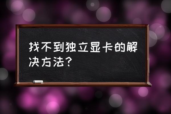 筆記本電腦獨立顯卡好像不工作 找不到獨立顯卡的解決方法？
