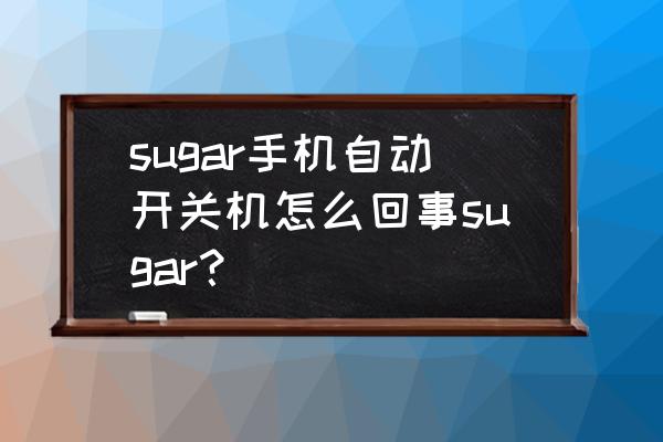 sugar手機卡在開機界面怎么辦 sugar手機自動開關機怎么回事sugar？
