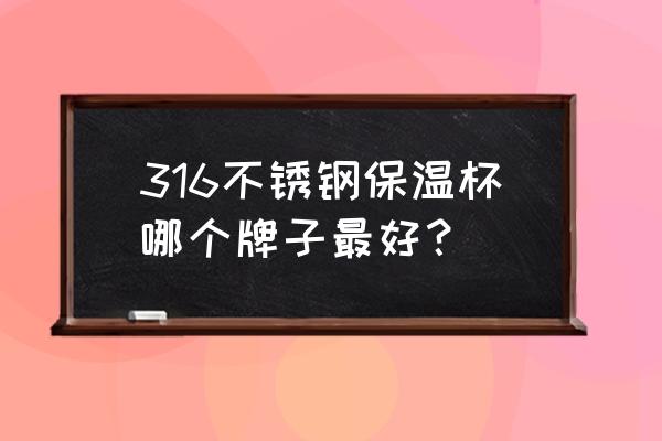 什么牌子的大容量保溫杯好用 316不銹鋼保溫杯哪個(gè)牌子最好？