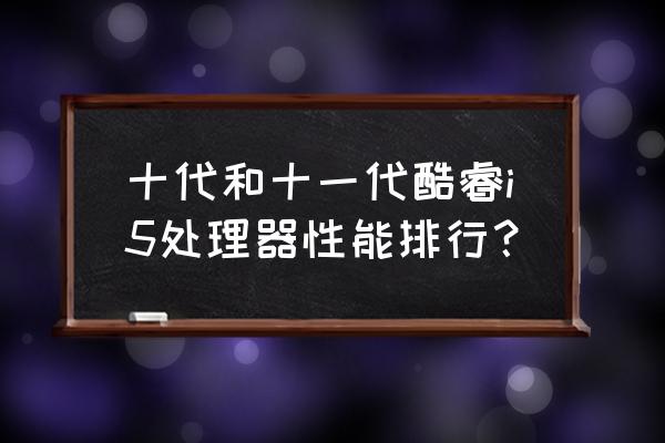 cpu處理器排行榜 十代和十一代酷睿i5處理器性能排行？