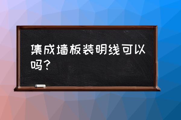 走明線裝修優(yōu)缺點(diǎn) 集成墻板裝明線可以嗎？