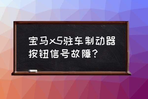 寶馬駐車制動器故障怎么排除 寶馬x5駐車制動器按鈕信號故障？