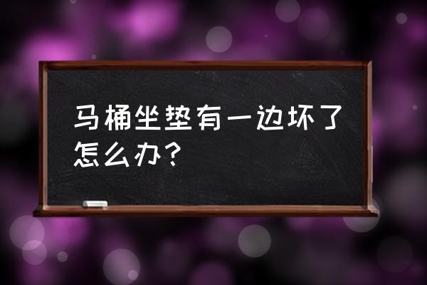 為什么馬桶坐墊總是壞 馬桶坐墊有一邊壞了怎么辦？