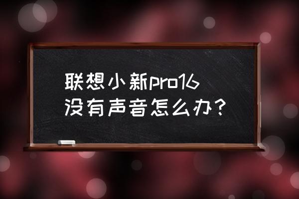 聯想筆記本電腦無聲音怎么樣處理 聯想小新pro16沒有聲音怎么辦? 聯想筆記本電腦無聲音怎么樣處理 聯想小新pro16沒有聲音怎么辦?