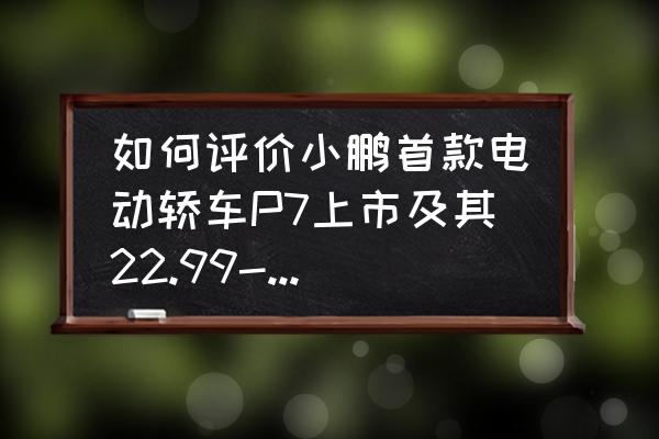 一箱100米燈帶多少錢 如何評價小鵬首款電動轎車P7上市及其22.99-34.99萬元的售價？