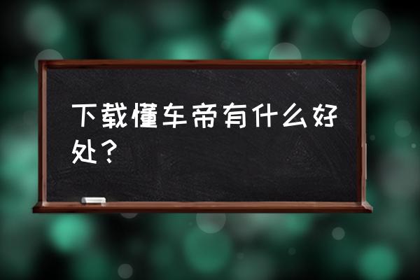 懂車帝app找用戶 下載懂車帝有什么好處？