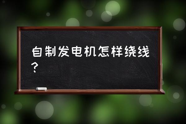 自制繞線工具 自制發(fā)電機(jī)怎樣繞線？