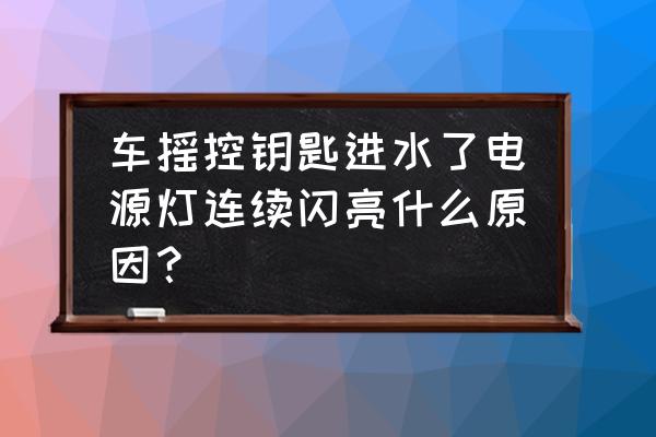 汽車鑰匙進水連電了怎么辦 車搖控鑰匙進水了電源燈連續閃亮什么原因？